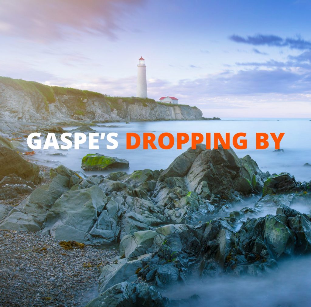 Gaspe's dropping by